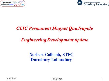 CLIC Permanent Magnet Quadrupole Engineering Development update Norbert Collomb, STFC Daresbury Laboratory 1N. Collomb 13/09/2012.