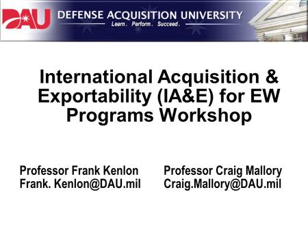 International Acquisition & Exportability (IA&E) for EW Programs Workshop Professor Frank Kenlon Frank. Professor Craig Mallory
