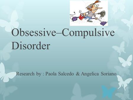 Obsessive–Compulsive Disorder Research by : Paola Salcedo & Angelica Soriano.