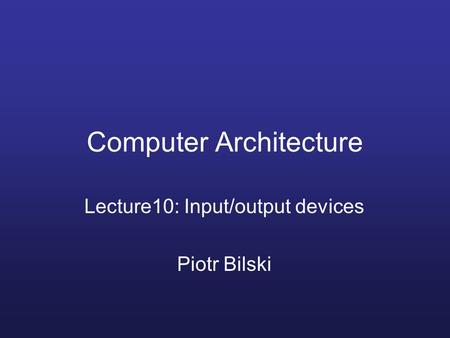 Computer Architecture Lecture10: Input/output devices Piotr Bilski.