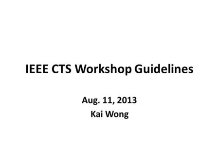 IEEE CTS Workshop Guidelines Aug. 11, 2013 Kai Wong.