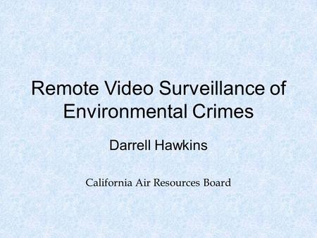 Remote Video Surveillance of Environmental Crimes Darrell Hawkins California Air Resources Board.