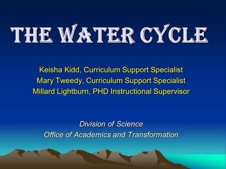 The Water Cycle Keisha Kidd, Curriculum Support Specialist Mary Tweedy, Curriculum Support Specialist Millard Lightburn, PHD Instructional Supervisor Division.