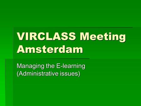VIRCLASS Meeting Amsterdam Managing the E-learning (Administrative issues)