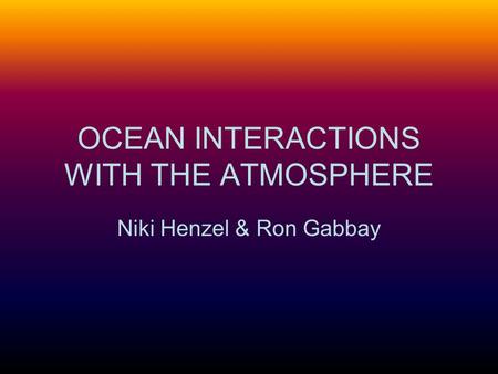 OCEAN INTERACTIONS WITH THE ATMOSPHERE Niki Henzel & Ron Gabbay.