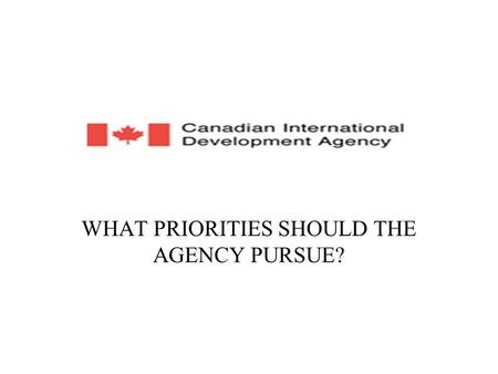 WHAT PRIORITIES SHOULD THE AGENCY PURSUE?. WHAT IS CIDA? The Canadian International Development Agency (CIDA) is Canada’s lead agency for development.