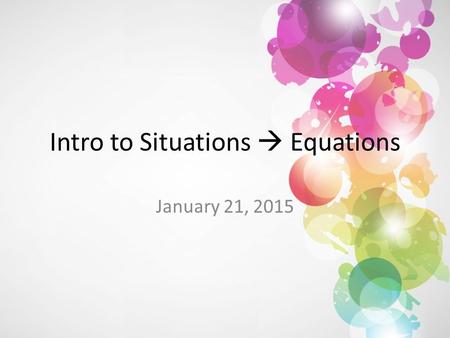 Intro to Situations  Equations January 21, 2015.