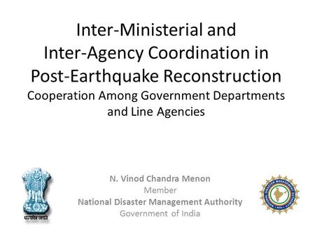 Inter-Ministerial and Inter-Agency Coordination in Post-Earthquake Reconstruction Cooperation Among Government Departments and Line Agencies N. Vinod Chandra.