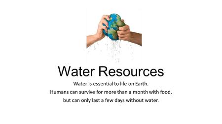 Water Resources Water is essential to life on Earth.