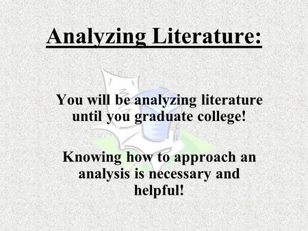 Analyzing Literature: You will be analyzing literature until you graduate college! Knowing how to approach an analysis is necessary and helpful!