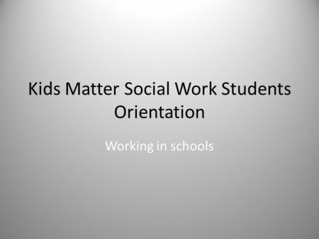 Kids Matter Social Work Students Orientation Working in schools.