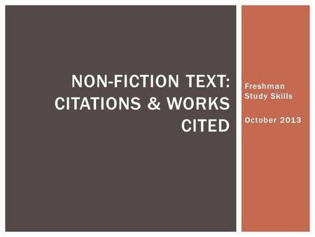 Freshman Study Skills October 2013 NON-FICTION TEXT: CITATIONS & WORKS CITED.