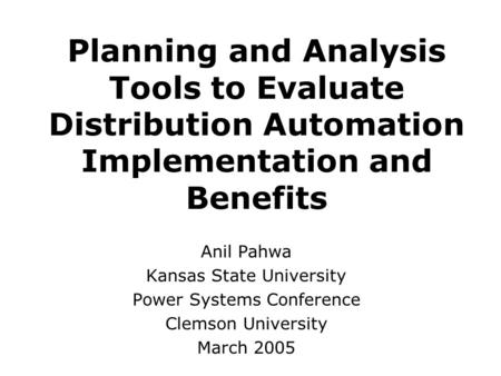 Planning and Analysis Tools to Evaluate Distribution Automation Implementation and Benefits Anil Pahwa Kansas State University Power Systems Conference.