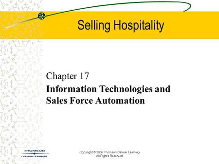 Copyright © 2006 Thomson Delmar Learning All Rights Reserved Selling Hospitality Chapter 17 Information Technologies and Sales Force Automation.