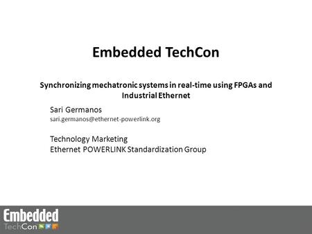 Embedded TechCon Synchronizing mechatronic systems in real-time using FPGAs and Industrial Ethernet Sari Germanos