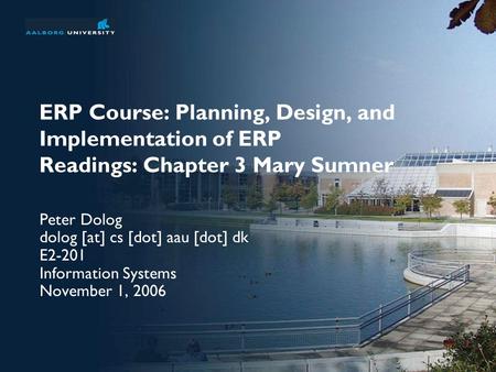 ERP Course: Planning, Design, and Implementation of ERP Readings: Chapter 3 Mary Sumner Peter Dolog dolog [at] cs [dot] aau [dot] dk E2-201 Information.