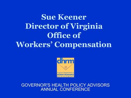Sue Keener Director of Virginia Office of Workers’ Compensation GOVERNOR'S HEALTH POLICY ADVISORS ANNUAL CONFERENCE.