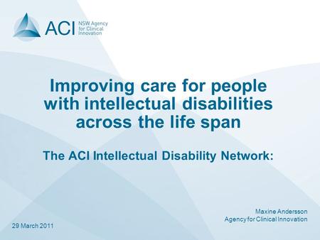 Improving care for people with intellectual disabilities across the life span The ACI Intellectual Disability Network: Maxine Andersson Agency for Clinical.