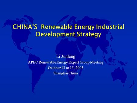 Li Junfeng APEC Renewable Energy Expert Group Meeting October 13 to 15, 2003 Shanghai China CHINA’S Renewable Energy Industrial Development Strategy.