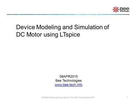 All Rights Reserved Copyright (C) Siam Bee Technologies 20151 Device Modeling and Simulation of DC Motor using LTspice 08APR2015 Bee Technologies www.bee-tech.info.