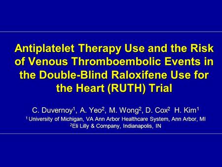 Antiplatelet Therapy Use and the Risk of Venous Thromboembolic Events in the Double-Blind Raloxifene Use for the Heart (RUTH) Trial C. Duvernoy 1, A. Yeo.