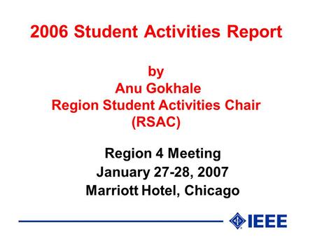 2006 Student Activities Report by Anu Gokhale Region Student Activities Chair (RSAC) Region 4 Meeting January 27-28, 2007 Marriott Hotel, Chicago.