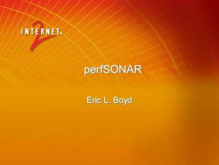 PerfSONAR Eric L. Boyd. 2 perfSONAR: Overview Joint effort of ESnet, GÉANT2 JRA1 and Internet2 Herding cats or babysitting rottweilers? Webservices network.