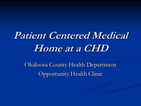 Patient Centered Medical Home at a CHD Okaloosa County Health Department Opportunity Health Clinic.
