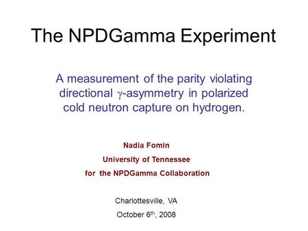 The NPDGamma Experiment A measurement of the parity violating directional γ -asymmetry in polarized cold neutron capture on hydrogen. Nadia Fomin University.