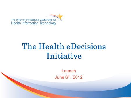 The Health eDecisions Initiative Launch June 6 th, 2012.