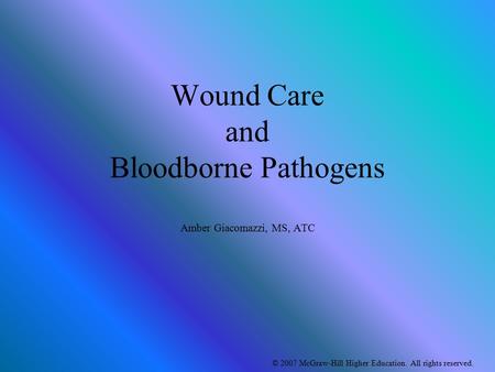 © 2007 McGraw-Hill Higher Education. All rights reserved. Wound Care and Bloodborne Pathogens Amber Giacomazzi, MS, ATC.