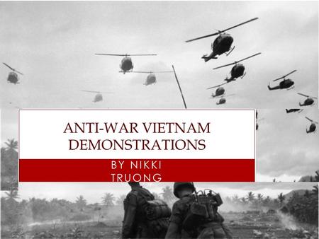 BY NIKKI TRUONG ANTI-WAR VIETNAM DEMONSTRATIONS. INTRO TO ANTI-WAR VIETNAM Ngo Dinh Diem assassinated in 1963, which created an anarchy leading to the.