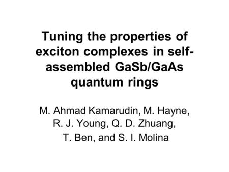 M. Ahmad Kamarudin, M. Hayne, R. J. Young, Q. D. Zhuang, T. Ben, and S. I. Molina Tuning the properties of exciton complexes in self- assembled GaSb/GaAs.