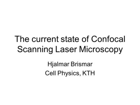 The current state of Confocal Scanning Laser Microscopy Hjalmar Brismar Cell Physics, KTH.