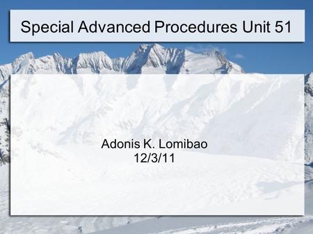 Special Advanced Procedures Unit 51 Adonis K. Lomibao 12/3/11.
