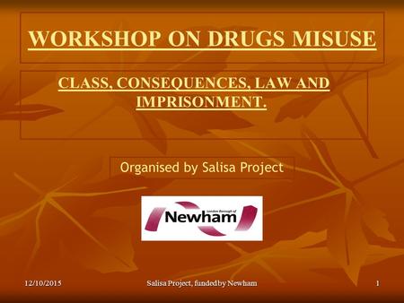 WORKSHOP ON DRUGS MISUSE CLASS, CONSEQUENCES, LAW AND IMPRISONMENT. 12/10/2015Salisa Project, funded by Newham1 Organised by Salisa Project.