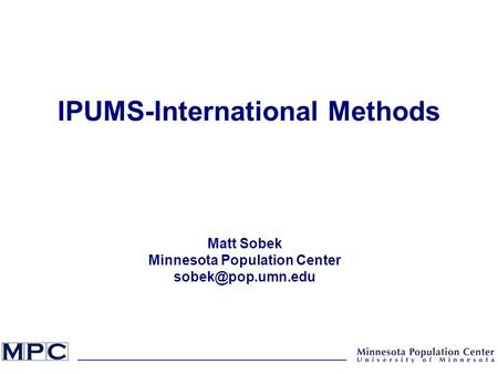 IPUMS-International Methods Matt Sobek Minnesota Population Center
