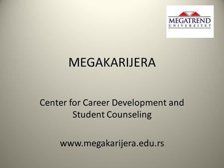 MEGAKARIJERA Center for Career Development and Student Counseling www.megakarijera.edu.rs.