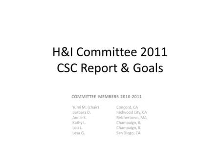 H&I Committee 2011 CSC Report & Goals COMMITTEE MEMBERS 2010-2011 Yumi M. (chair)Concord, CA Barbara D. Redwood City, CA Annie S.Belchertown, MA Kathy.