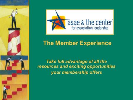 The Member Experience Take full advantage of all the resources and exciting opportunities your membership offers.