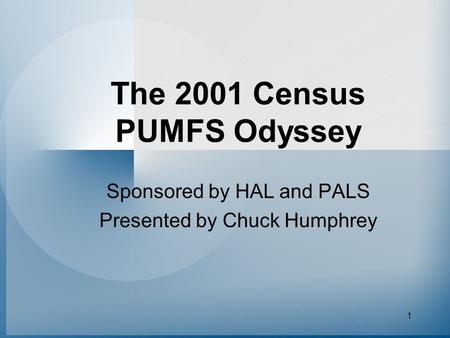 1 The 2001 Census PUMFS Odyssey Sponsored by HAL and PALS Presented by Chuck Humphrey.