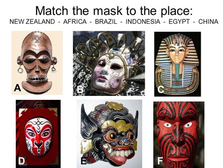 Match the mask to the place: NEW ZEALAND - AFRICA - BRAZIL - INDONESIA - EGYPT - CHINA A CB DEF.