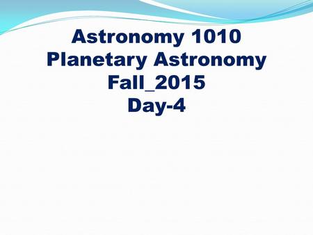Astronomy 1010 Planetary Astronomy Fall_2015 Day-4.