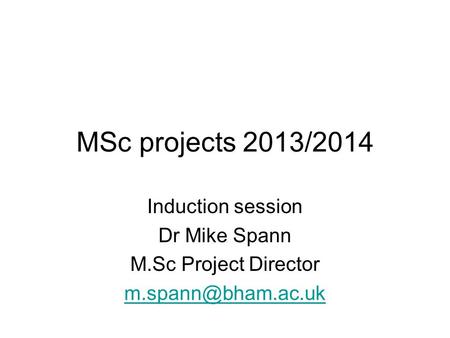 MSc projects 2013/2014 Induction session Dr Mike Spann M.Sc Project Director