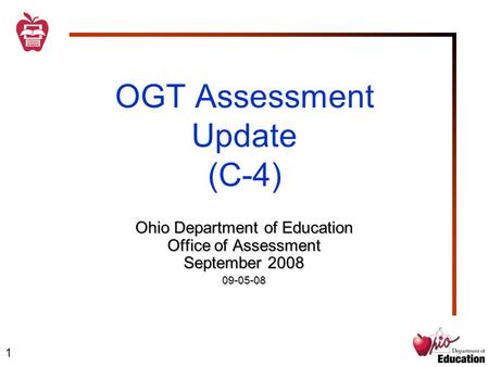 1 OGT Assessment Update (C-4) Ohio Department of Education Office of Assessment September 2008 09-05-08.
