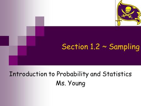 Section 1.2 ~ Sampling Introduction to Probability and Statistics Ms. Young.
