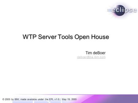 © 2005 by IBM; made available under the EPL v1.0 | May 19, 2005 Tim deBoer WTP Server Tools Open House.