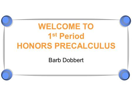 WELCOME TO 1 st Period HONORS PRECALCULUS Barb Dobbert.