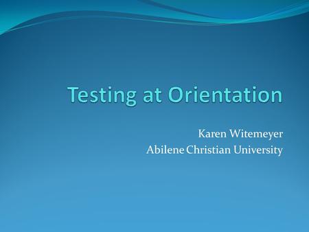 Karen Witemeyer Abilene Christian University. Session Overview Working within the orientation framework Communicating testing options to students Online.