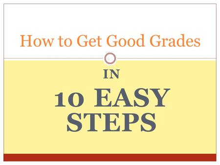 IN 10 EASY STEPS How to Get Good Grades. Believe in Yourself The Paradox of Performance If you are in a slump the only way to get out of it is to have.